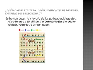 Se llaman buses, la mayoría de las portoboards trae dos
a cada lado y se utilizan generalmente para manejar
en ellos voltajes de alimentación.

 