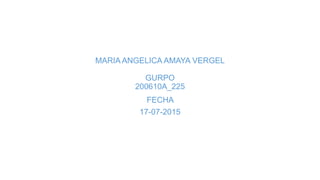 MARIA ANGELICA AMAYA VERGEL
GURPO
200610A_225
FECHA
17-07-2015
 