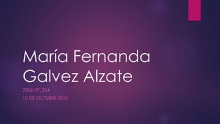 María Fernanda
Galvez Alzate
200610ª_224
10 DE OCTUBRE 2015
 