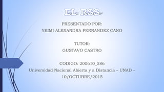 PRESENTADO POR:
YEIMI ALEXANDRA FERNANDEZ CANO
TUTOR:
GUSTAVO CASTRO
CODIGO: 200610_586
Universidad Nacional Abierta y a Distancia – UNAD –
10/OCTUBRE/2015
 
