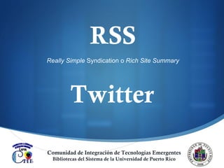 Twitter Really Simple  Syndication o  Rich Site Summary RSS Comunidad de Integración de Tecnologías Emergentes Bibliotecas del Sistema de la Universidad de Puerto Rico 