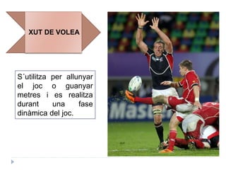 XUT DE VOLEA
S´utilitza per allunyar
el joc o guanyar
metres i es realitza
durant una fase
dinàmica del joc.
 