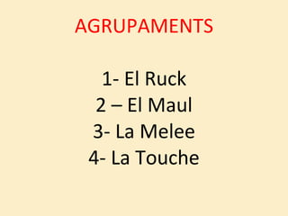 AGRUPAMENTS 1- El Ruck 2 – El Maul 3- La Melee 4- La Touche 