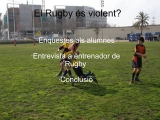 El Rugby és violent? ·Enquestes als alumnes ·Entrevista a entrenador de Rugby ·Conclusió 