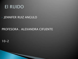 •   JENNIFER RUIZ ANGULO



PROFESORA . ALEXANDRA CIFUENTE



10-2
 