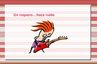 Un roquero....hace ruido