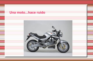 Una moto...hace ruido