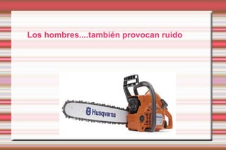 Los hombres....también provocan ruido