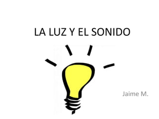 LA LUZ Y EL SONIDO

Jaime M.

 
