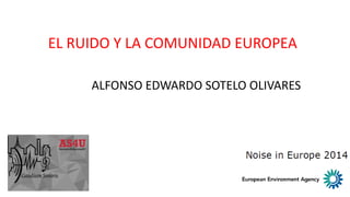 EL RUIDO Y LA COMUNIDAD EUROPEA
ALFONSO EDWARDO SOTELO OLIVARES
 