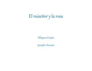 El ruiseñor y la rosa
Milagros Carpio
Jennifer Narváez
 
