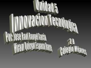 Unidad 5 Innovacion Tecnologica Por: Jose Raul Rangel Garcia Hiram Quiryat Esparza Barrera 2 B Colegio Mijares 