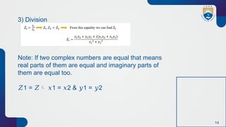 14
3) Division
Note: If two complex numbers are equal that means
real parts of them are equal and imaginary parts of
them are equal too.
𝑍1 = 𝑍 1 = 2 & 1 = 2
𝑥 𝑥 𝑦 𝑦
 