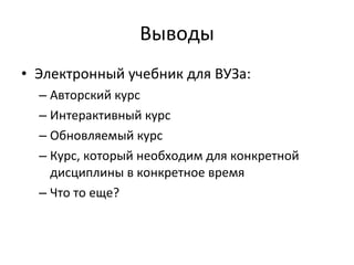 Выводы Электронный учебник для ВУЗа: Авторский курс Интерактивный курс Обновляемый курс Курс, который необходим для конкретной дисциплины в конкретное время Что то еще? 