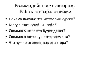 Взаимодействие с автором.  Работа с возражениями Почему именно эта категория курсов? Могу я взять учебник себе? Сколько мне за это будет денег? Сколько я потрачу на это времени? Что нужно от меня, как от автора? 