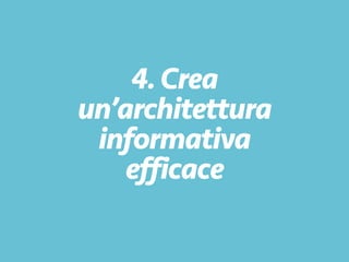 4.Crea
un’architettura
informativa
efficace
 