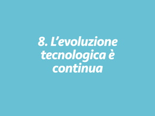 8. L’evoluzione
tecnologicaè
continua
 