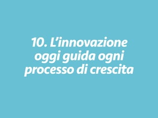 10.L’innovazione
oggi guidaogni
processodicrescita
 
