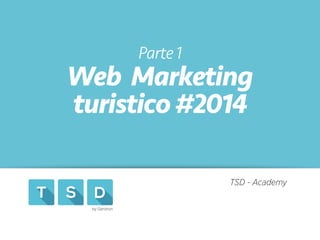 by Genitron
Parte1
Web Marketing
turistico#2014
TSD - Academy
 