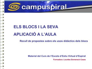 ELS BLOCS I LA SEVA  APLICACIÓ A L’AULA Recull de propostes sobre els usos didàctics dels blocs Material del Curs de l’Escola d’Estiu Virtual d’Espiral Formadora: Lourdes Domenech Cases 