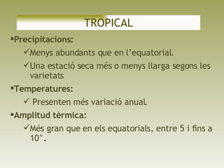 TROPICAL <ul><li>Precipitacions:  </li></ul><ul><ul><li>Menys abundants que en l’equatorial.  </li></ul></ul><ul><ul><li>U...