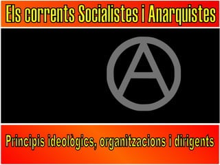 Els corrents Socialistes i Anarquistes Principis ideològics, organitzacions i dirigents 