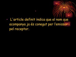  L'article definit indica que el nom que acompanya ja és conegut per l’emissor i pel receptor. 