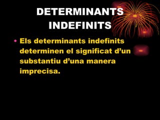DETERMINANTS INDEFINITS Els determinants indefinits determinen el significat d’un substantiu d’una manera imprecisa. 
