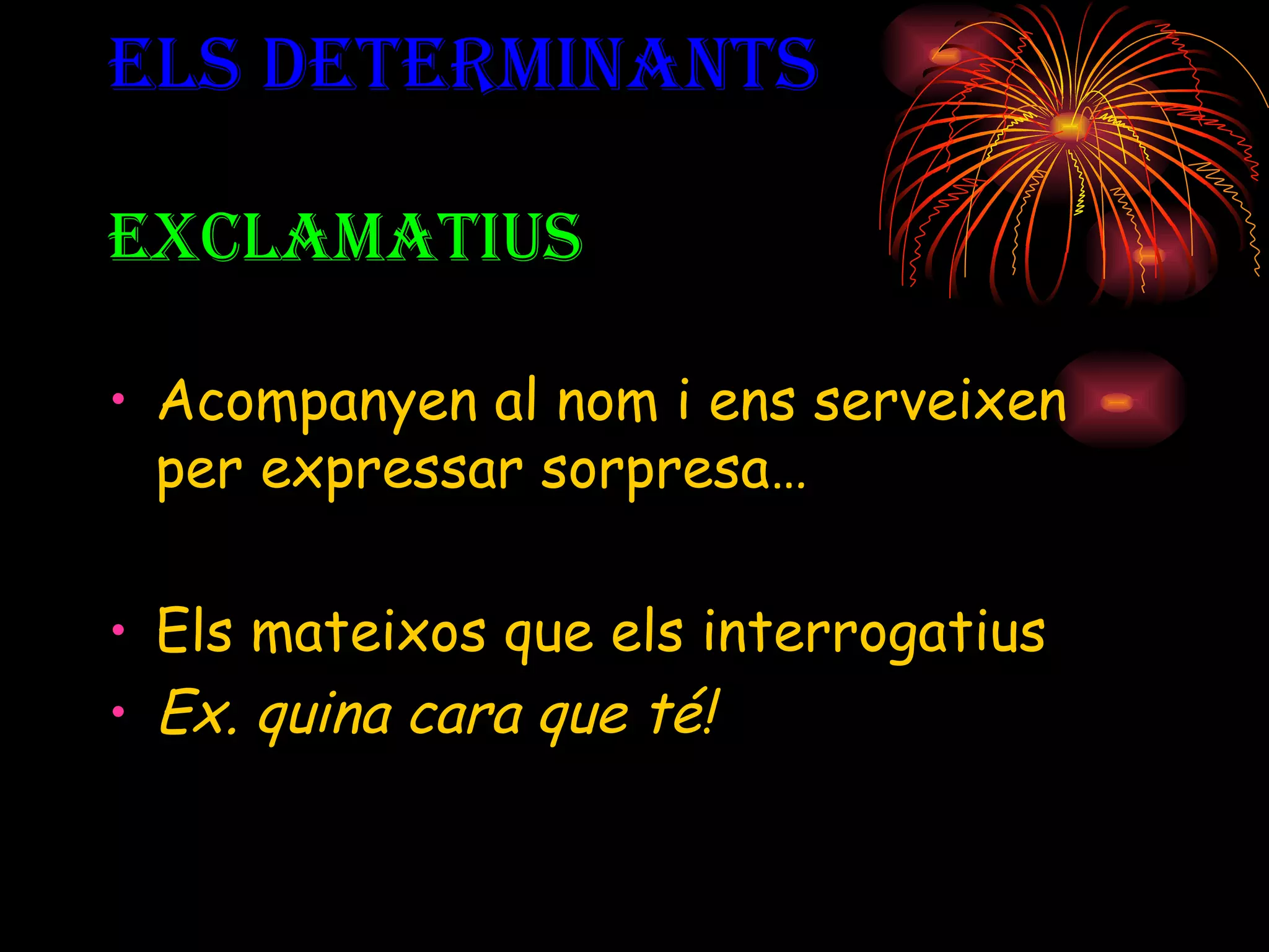 ELS DETERMINANTS EXCLAMATIUS Acompanyen al nom i ens serveixen per expressar sorpresa… Els mateixos que els interrogatius  Ex.  q uina cara que té! 