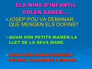 ELS NINS D’INFANTIL VOLEN SABER…. JOSEP POU VA DEMANAR: QUÈ MENGEN ELS DOFINS? QUAN SÓN PETITS MAMEN LA LLET DE LA SEVA MARE. QUAN SÓN GRANS MENGEN PEIXOS, CALAMARS I MARISC. 