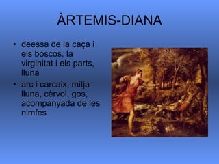 ÀRTEMIS-DIANA deessa de la caça i els boscos, la virginitat i els parts, lluna  arc i carcaix, mitja lluna, cèrvol, gos, acompanyada de les nimfes  