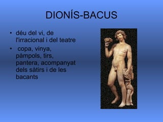 DIONÍS-BACUS déu del vi, de l'irracional i del teatre copa, vinya, pàmpols, tirs, pantera, acompanyat dels sàtirs i de les bacants  
