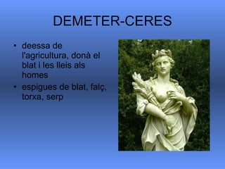 DEMETER-CERES deessa de l'agricultura, donà el blat i les lleis als homes  espigues de blat, falç, torxa, serp  