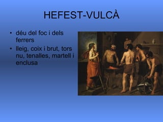 HEFEST-VULCÀ déu del foc i dels ferrers  lleig, coix i brut, tors nu, tenalles, martell i enclusa  