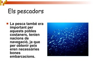 La pesca també era important per aquests pobles costaners, tenien nacions de navegació, ja que per obtenir peix eren necessàries bones embarcacions. Els pescadors 