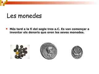Les monedes Més tard a la fi del segle tres a.C. Es van començar a inventar els denaris que eren les seves monedes. 