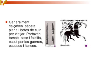 Generalment  calçaven  sabata plana i botes de cuir per viatjar. Portaven també  casc i faldilla, escut per les guerres, espases i llances. 