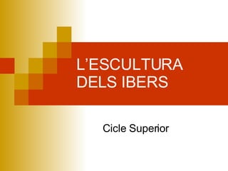 L’ESCULTURA DELS IBERS Cicle Superior 
