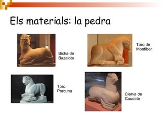 Els materials: la pedra Bicha de Bazalote Toro de Montiber Toro  Porcuna Cierva de Caudete 