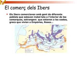 El comerç dels Ibers <ul><li>Els Ibers comerciaven amb gent de diferents poblats que estaven instal·lats a l’interior de l...