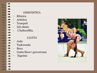 GIMNÀSTICA Rítmica Artísitca Trampolí Llit elàstic  L’halterofilia.  LLUITA Judo Taekwondo Boxa Lluita lliure i grecorroma Esgrima 