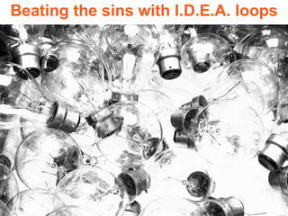 Beating the sins with I.D.E.A. loops 