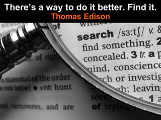 There’s a way to do it better. Find it. Thomas   Edison 