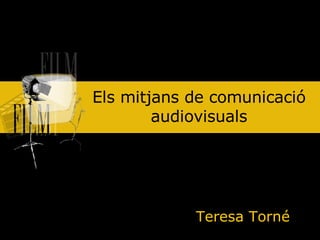 Els mitjans de comunicació audiovisuals Teresa Torné 
