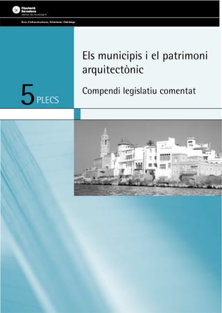 Els municipis i el patrimoni
            arquitectònic

5           Compendi legislatiu comentat
    PLECS
 