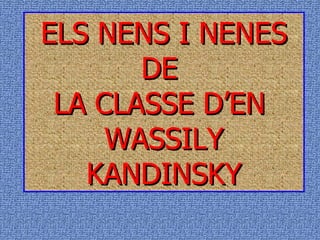 ELS NENS I NENES DE  LA CLASSE D’EN  WASSILY KANDINSKY 