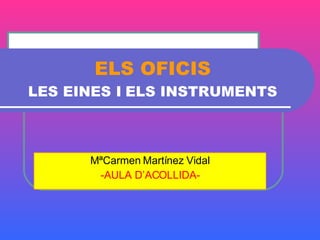 ELS OFICIS LES EINES I   ELS INSTRUMENTS MªCarmen Martínez Vidal -AULA D’ACOLLIDA- 