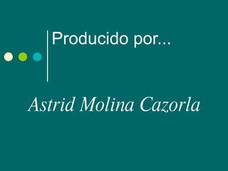 Producido por... Astrid Molina Cazorla 