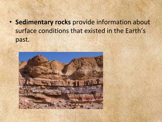EARTH AND LIFE SCIENCE
Module
4
• Sedimentary rocks provide information about
surface conditions that existed in the Earth’s
past.
 