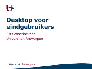 Desktop voor eindgebruikers Els Schaerlaekens Universiteit Antwerpen 